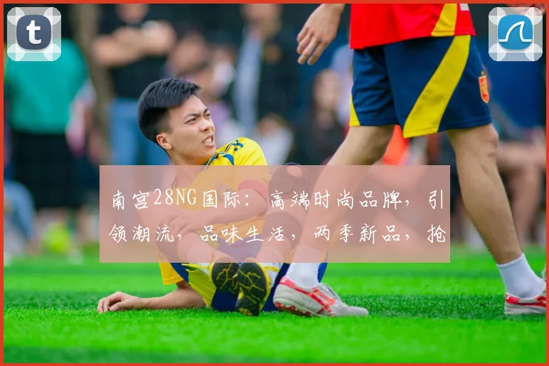 南宫28NG国际：高端时尚品牌，引领潮流，品味生活，两季新品，抢购从速