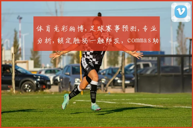 体育竞彩狗博,足球赛事预测,专业分析,锁定胜场一触即发, commas助力