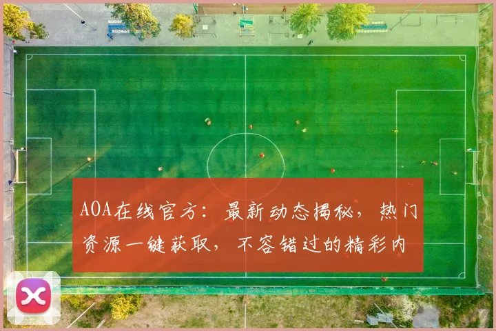 AOA在线官方：最新动态揭秘，热门资源一键获取，不容错过的精彩内容，赶快关注