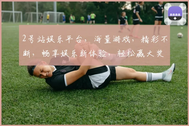 2号站娱乐平台，海量游戏，精彩不断，畅享娱乐新体验，轻松赢大奖