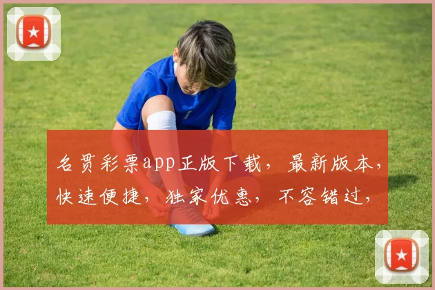 名贯彩票app正版下载，最新版本，快速便捷，独家优惠，不容错过，立即下载体验